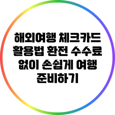 해외여행 체크카드 활용법: 환전 수수료 없이 손쉽게 여행 준비하기