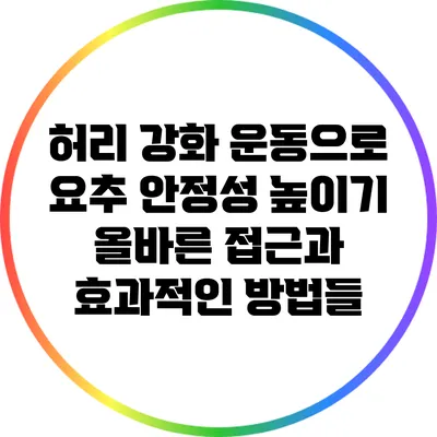허리 강화 운동으로 요추 안정성 높이기: 올바른 접근과 효과적인 방법들