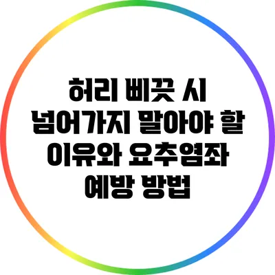허리 삐끗 시 넘어가지 말아야 할 이유와 요추염좌 예방 방법