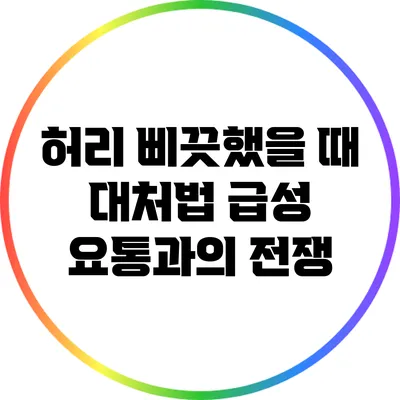 허리 삐끗했을 때 대처법: 급성 요통과의 전쟁