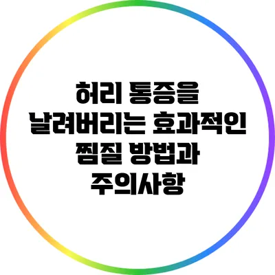 허리 통증을 날려버리는 효과적인 찜질 방법과 주의사항
