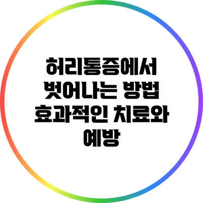 허리통증에서 벗어나는 방법: 효과적인 치료와 예방