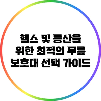 헬스 및 등산을 위한 최적의 무릎 보호대 선택 가이드