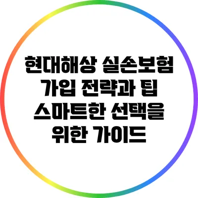 현대해상 실손보험 가입 전략과 팁: 스마트한 선택을 위한 가이드