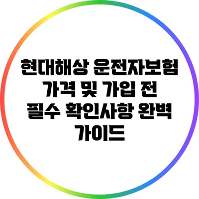 현대해상 운전자보험 가격 및 가입 전 필수 확인사항 완벽 가이드