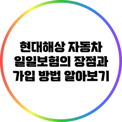 현대해상 자동차 일일보험의 장점과 가입 방법 알아보기