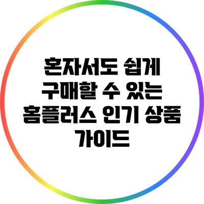 혼자서도 쉽게 구매할 수 있는 홈플러스 인기 상품 가이드