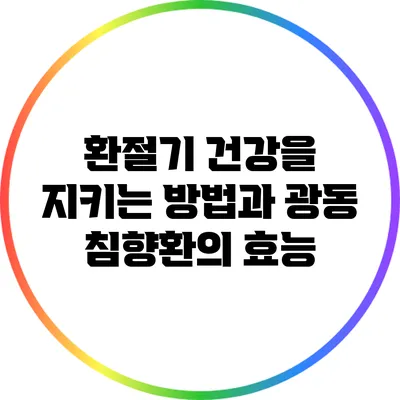 환절기 건강을 지키는 방법과 광동 침향환의 효능