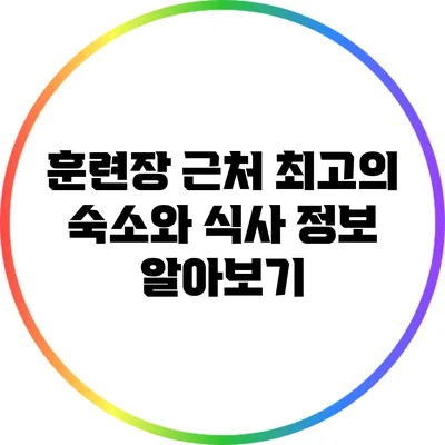훈련장 근처 최고의 숙소와 식사 정보 알아보기