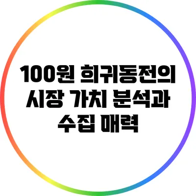 100원 희귀동전의 시장 가치 분석과 수집 매력