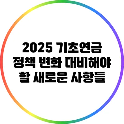 2025 기초연금 정책 변화: 대비해야 할 새로운 사항들