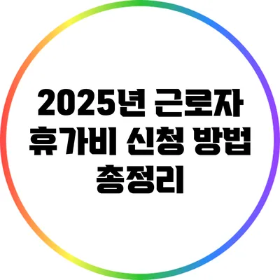 2025년 근로자 휴가비 신청 방법 총정리
