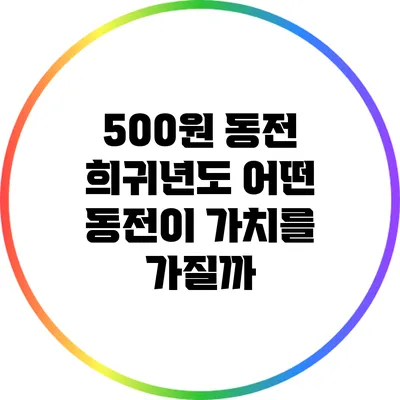 500원 동전 희귀년도: 어떤 동전이 가치를 가질까?