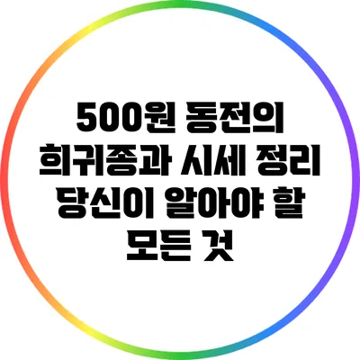 500원 동전의 희귀종과 시세 정리: 당신이 알아야 할 모든 것