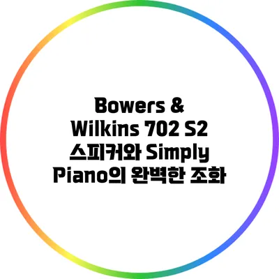 Bowers & Wilkins 702 S2 스피커와 Simply Piano의 완벽한 조화