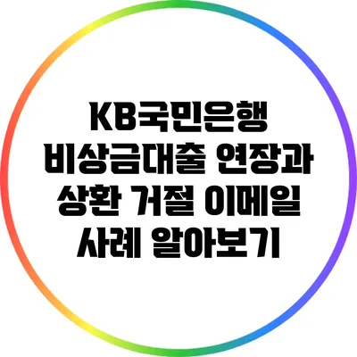 KB국민은행 비상금대출 연장과 상환 거절 이메일 사례 알아보기