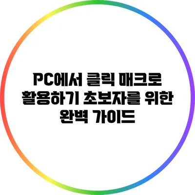 PC에서 클릭 매크로 활용하기: 초보자를 위한 완벽 가이드