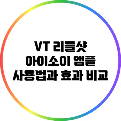 VT 리들샷 아이소이 앰플 사용법과 효과 비교