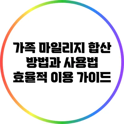 가족 마일리지 합산 방법과 사용법: 효율적 이용 가이드