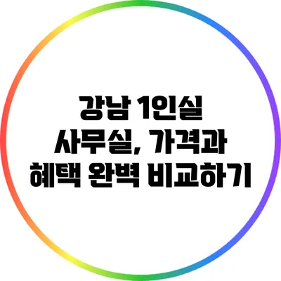 강남 1인실 사무실, 가격과 혜택 완벽 비교하기