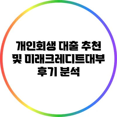 개인회생 대출 추천 및 미래크레디트대부 후기 분석