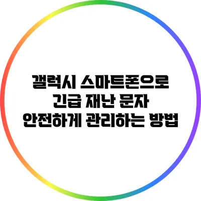 갤럭시 스마트폰으로 긴급 재난 문자 안전하게 관리하는 방법
