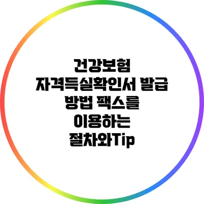 건강보험 자격득실확인서 발급 방법: 팩스를 이용하는 절차와Tip