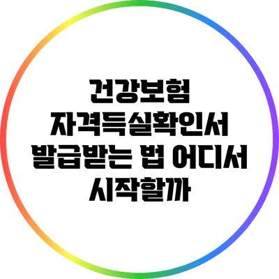 건강보험 자격득실확인서 발급받는 법: 어디서 시작할까?