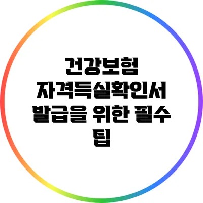 건강보험 자격득실확인서 발급을 위한 필수 팁