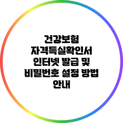 건강보험 자격득실확인서 인터넷 발급 및 비밀번호 설정 방법 안내