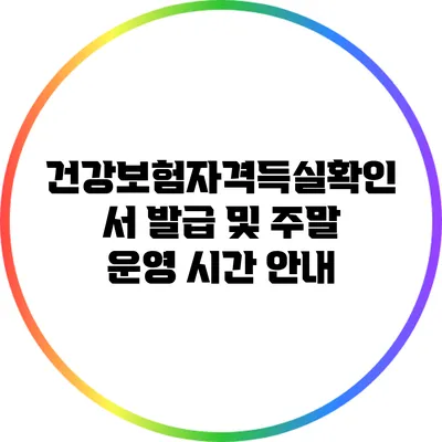 건강보험자격득실확인서 발급 및 주말 운영 시간 안내