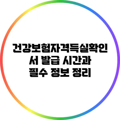 건강보험자격득실확인서 발급 시간과 필수 정보 정리