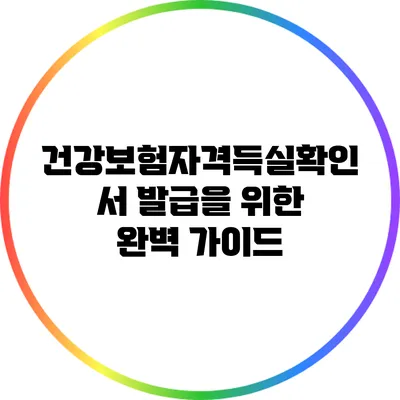 건강보험자격득실확인서 발급을 위한 완벽 가이드
