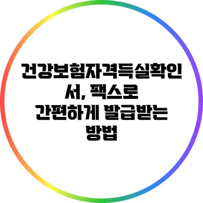 건강보험자격득실확인서, 팩스로 간편하게 발급받는 방법