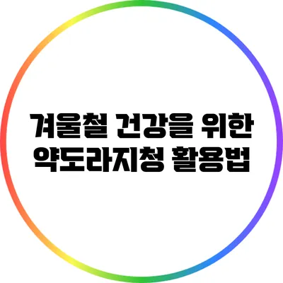 겨울철 건강을 위한 약도라지청 활용법