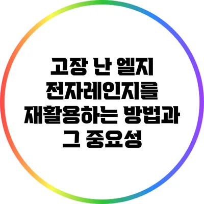 고장 난 엘지 전자레인지를 재활용하는 방법과 그 중요성