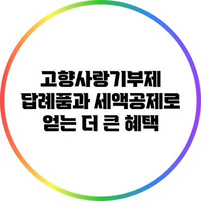 고향사랑기부제: 답례품과 세액공제로 얻는 더 큰 혜택