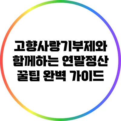 고향사랑기부제와 함께하는 연말정산 꿀팁 완벽 가이드