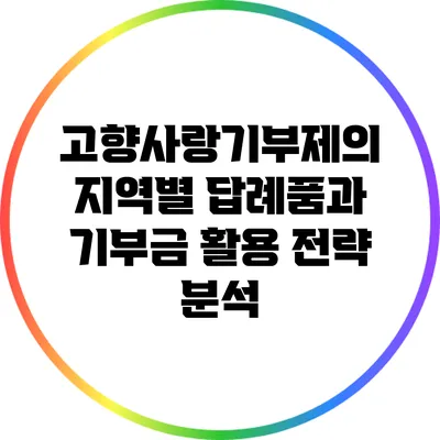 고향사랑기부제의 지역별 답례품과 기부금 활용 전략 분석