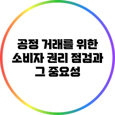 공정 거래를 위한 소비자 권리 점검과 그 중요성