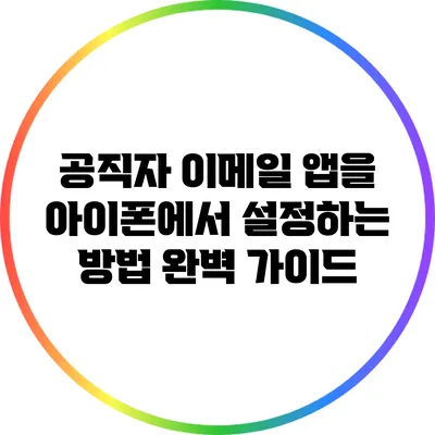 공직자 이메일 앱을 아이폰에서 설정하는 방법 완벽 가이드