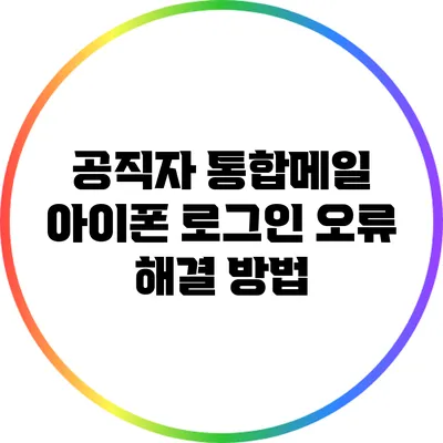 공직자 통합메일 아이폰 로그인 오류 해결 방법