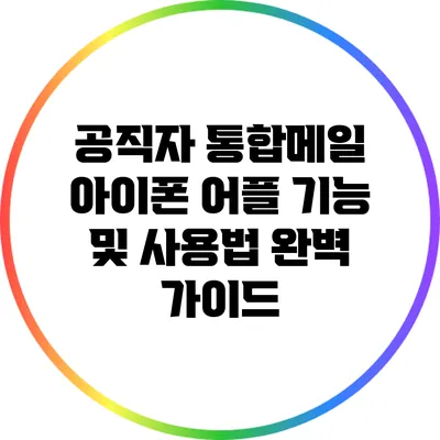 공직자 통합메일 아이폰 어플 기능 및 사용법 완벽 가이드
