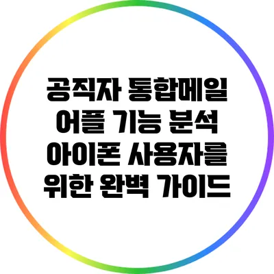 공직자 통합메일 어플 기능 분석: 아이폰 사용자를 위한 완벽 가이드