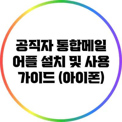 공직자 통합메일 어플 설치 및 사용 가이드 (아이폰)