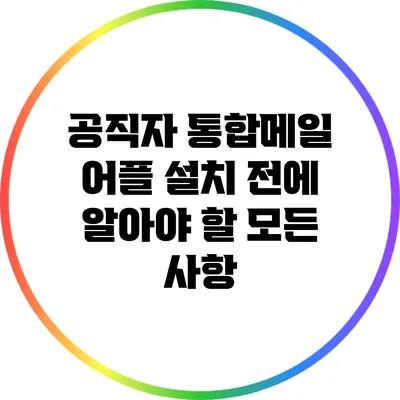 공직자 통합메일 어플 설치 전에 알아야 할 모든 사항