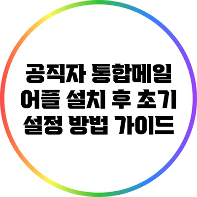 공직자 통합메일 어플 설치 후 초기 설정 방법 가이드