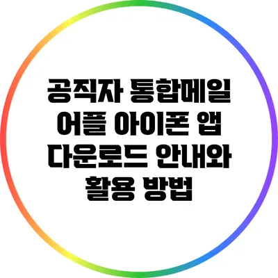 공직자 통합메일 어플: 아이폰 앱 다운로드 안내와 활용 방법