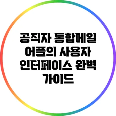 공직자 통합메일 어플의 사용자 인터페이스 완벽 가이드
