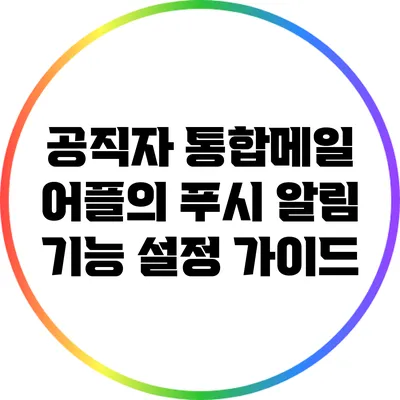 공직자 통합메일 어플의 푸시 알림 기능 설정 가이드